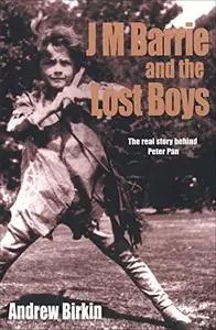 J. M. Barrie and the Lost Boys: The Real Story Behind Peter Pan