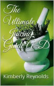 Kimberly Reynolds - The Ultimate Juicing Guide A-D [Repost]