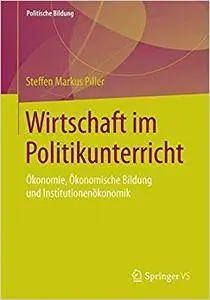 Wirtschaft im Politikunterricht: Ökonomie, Ökonomische Bildung und Institutionenökonomik