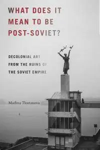 What Does It Mean to Be Post-Soviet?: Decolonial Art from the Ruins of the Soviet Empire (On Decoloniality)