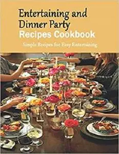 Entertaining and Dinner Party Recipes Cookbook: Simple Recipes for Easy Entertaining