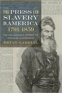The Press and Slavery in America, 1791-1859 : The Melancholy Effect of Popular Excitement
