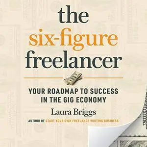 The Six-Figure Freelancer: Your Roadmap to Success in the Gig Economy [Audiobook]