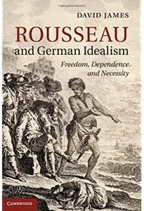 Rousseau and German Idealism: Freedom, Dependence and Necessity [Repost]