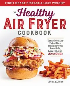 The Healthy Air Fryer Cookbook Truly Healthy Fried Food Recipes with Low Salt, Low Fat, and Zero ...