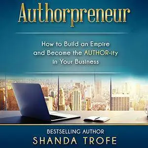 Authorpreneur: How to Build an Empire and Become the Author-ity in Your Business [Audiobook]