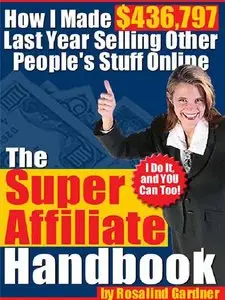 Rosalind Gardner - The Super Affiliate Handbook: How I Made $436,797 in One Year Selling Other People's Stuff Online