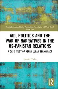 Aid, Politics and the War of Narratives in the US-Pakistan Relations: A Case Study of Kerry Lugar Berman Act (Routledge/