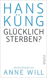 Hans Küng - Glücklich sterben?: Mit dem Gespräch mit Anne Will