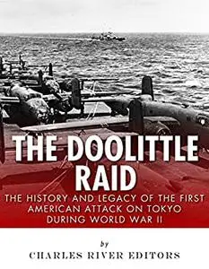 The Doolittle Raid: The History and Legacy of the First American Attack on Tokyo During World War II