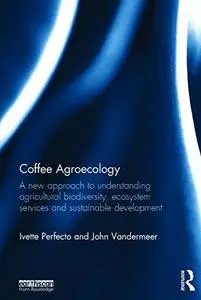 Coffee Agroecology: A New Approach to Understanding Agricultural Biodiversity, Ecosystem Services and Sustainable Development