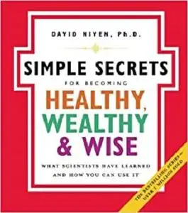 The Simple Secrets for Becoming Healthy, Wealthy, and Wise: What Scientists Have Learned And How You Can Use It