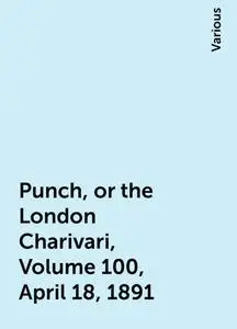 «Punch, or the London Charivari, Volume 100, April 18, 1891» by Various