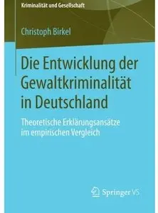 Die Entwicklung der Gewaltkriminalität in Deutschland: Theoretische Erklärungsansätze im empirischen Vergleich