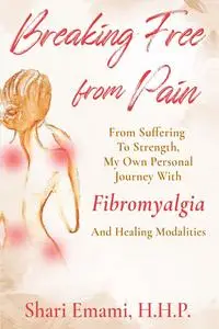Breaking Free From Pain: From Struggle To Strength , My Own Personal Journey With Fibromyalgia And Healing Modalities