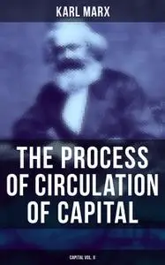 «The Process of Circulation of Capital (Capital Vol. II)» by Karl Marx