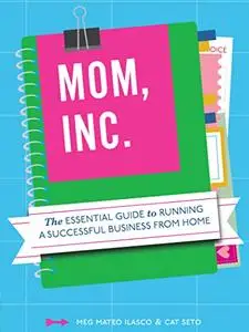 Mom, Inc.: The Essential Guide to Running a Successful Business from Home