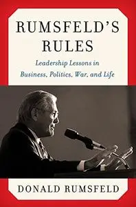 Rumsfeld's Rules: Leadership Lessons in Business, Politics, War, and Life