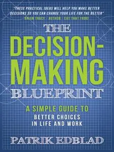 The Decision-Making Blueprint: A Simple Guide to Better Choices in Life and Work (The Good Life Blueprints, Book 3)