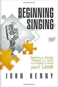 Beginning Singing: Expand Your Range, Improve Your Tone, and Create a Voice You'll Love