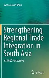 Strengthening Regional Trade Integration in South Asia: A SAARC Perspective