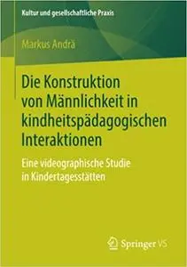 Die Konstruktion von Männlichkeit in kindheitspädagogischen Interaktionen: Eine videographische Studie in Kindertagesstätten