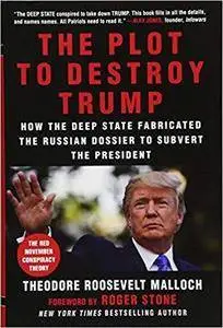 The Plot to Destroy Trump: How the Deep State Fabricated the Russian Dossier to Subvert the President