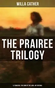 «The Prairee Trilogy: O, Pioneers!, The Song of the Lark & My Ántonia» by Willa Cather