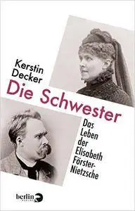 Die Schwester: Das Leben der Elisabeth Förster-Nietzsche