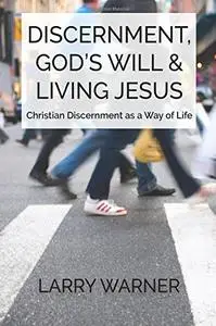 Discernment, God's Will & Living Jesus: Christian Discernment as a Way of Life