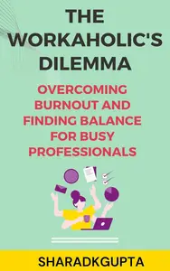 The Workaholic's Dilemma: Overcoming Burnout and Finding Balance for Busy Professionals