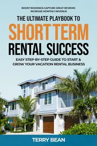 The Ultimate Playbook To Short-Term Rental Success: Easy Step-By-Step Guide To Start & Grow Your Vacation Rental Business