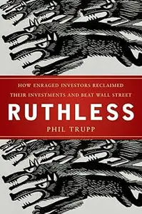 Ruthless: How Enraged Investors Reclaimed Their Investments and Beat Wall Street