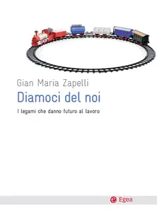 Diamoci del noi. I legami che danno futuro al lavoro - Gian Maria Zapelli