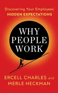 Why People Work: Discovering Your Employees' HIDDEN EXPECTATIONS