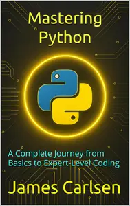Mastering Python: A Complete Journey from Basics to Expert-Level Coding