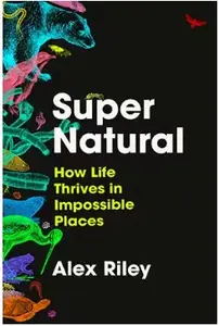 Super Natural: How Life Thrives in Impossible Places