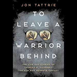 To Leave a Warrior Behind: The Life and Stories of Charles R. Saunders, the Man Who Rewrote Fantasy [Audiobook]