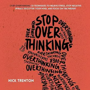 Stop Overthinking: 23 Techniques to Relieve Stress, Stop Negative Spirals, Declutter Your Mind [Audiobook] (repost)