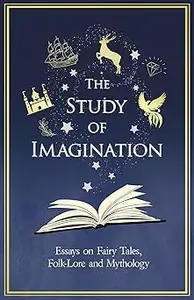 The Study of Imagination - Essays on Fairy Tales, Folk-Lore and Mythology