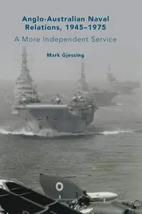 Anglo-Australian Naval Relations, 1945–1975: A More Independent Service