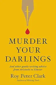 Murder Your Darlings: And Other Gentle Writing Advice from Aristotle to Zinsser