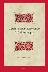 Christ-Faith and Abraham in Galatians 3-4: Paul’s Tale of Two Siblings