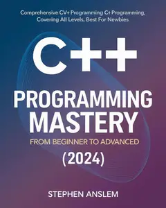 C++ Programming Mastery: From Beginner to Advanced
