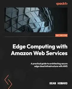 Edge Computing with Amazon Web Services: A practical guide to architecting secure edge cloud infrastructure with AWS