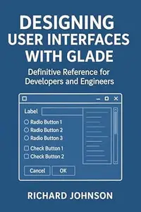 Designing User Interfaces with Glade: Definitive Reference for Developers and Engineers
