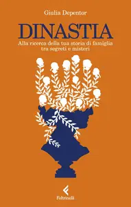 Giulia Depentor - Dinastia. Alla ricerca della tua storia di famiglia tra segreti e misteri