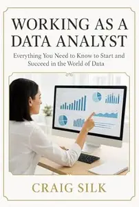 Working as a Data Analyst: Everything You Need to Know to Start and Succeed in the World of Data (Working in a)