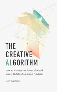 The Creative Algorithm: How to Harness the Power of AI and Create Outstanding Digital Products
