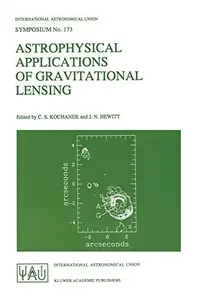 Astrophysical Applications of Gravitational Lensing: Proceedings of the 173rd Symposium of the International Astronomical Union